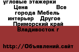 угловые этажерки700-1400 › Цена ­ 700-1400 - Все города Мебель, интерьер » Другое   . Приморский край,Владивосток г.